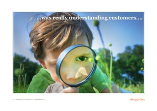 …was really understanding customers….




32 // COMMERCIAL IN CONFIDENCE // © IDEAGARDEN 2010
 