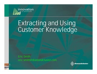 Extracting and Using
         Customer Knowledge


         Eric Smith
         eric.smith@diamondcluster.com
© 2001
 