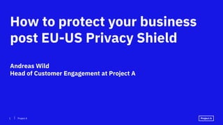 ⎥1 Project A
How to protect your business
post EU-US Privacy Shield
Andreas Wild
Head of Customer Engagement at Project A
 