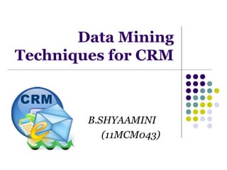 Data Mining
Techniques for CRM
B.SHYAAMINI
(11MCM043)
 