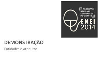 DEMONSTRAÇÃO 
Entidades e Atributos 
 