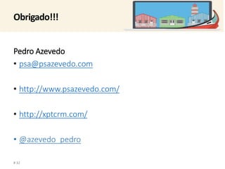 Obrigado!!! 
Pedro Azevedo 
• psa@psazevedo.com 
• http://www.psazevedo.com/ 
• http://xptcrm.com/ 
• @azevedo_pedro 
# 32 
