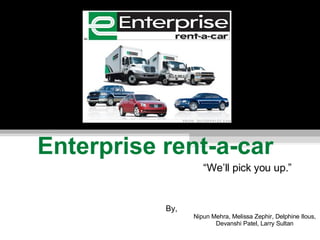 Enterprise rent-a-car By, Nipun Mehra, Melissa Zephir, Delphine Ilous, Devanshi Patel, Larry Sultan “ We’ll pick you up.” 