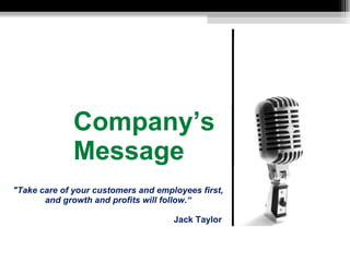 Company’s Message "Take care of your customers and employees first, and growth and profits will follow.“ Jack Taylor 