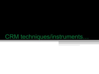 CRM techniques/instruments… 
