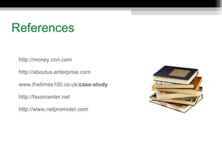 References http://money.cnn.com http://aboutus.enterprise.com www.thetimes100.co.uk/ case - study http://favorcenter.net http://www.netpromoter.com   