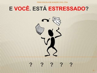 ? ? ? ? ?
E VOCÊ. ESTÁ ESTRESSADO?
FENIX ESCOLA DE AVIAÇÃO CIVIL LTDA
15
 