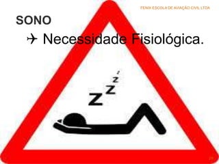 SONO
 Necessidade Fisiológica.
FENIX ESCOLA DE AVIAÇÃO CIVIL LTDA
29
 