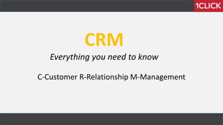 CRM
Everything you need to know
C-Customer R-Relationship M-Management
 