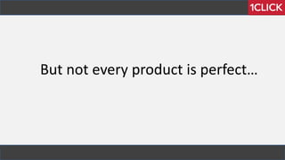 But not every product is perfect…
 