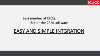 EASY AND SIMPLE INTGRATION
Less number of Clicks,
Better the CRM software
 
