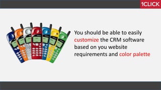 You should be able to easily
customize the CRM software
based on you website
requirements and color palette
 