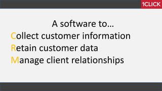 A software to…
Collect customer information
Retain customer data
Manage client relationships
 