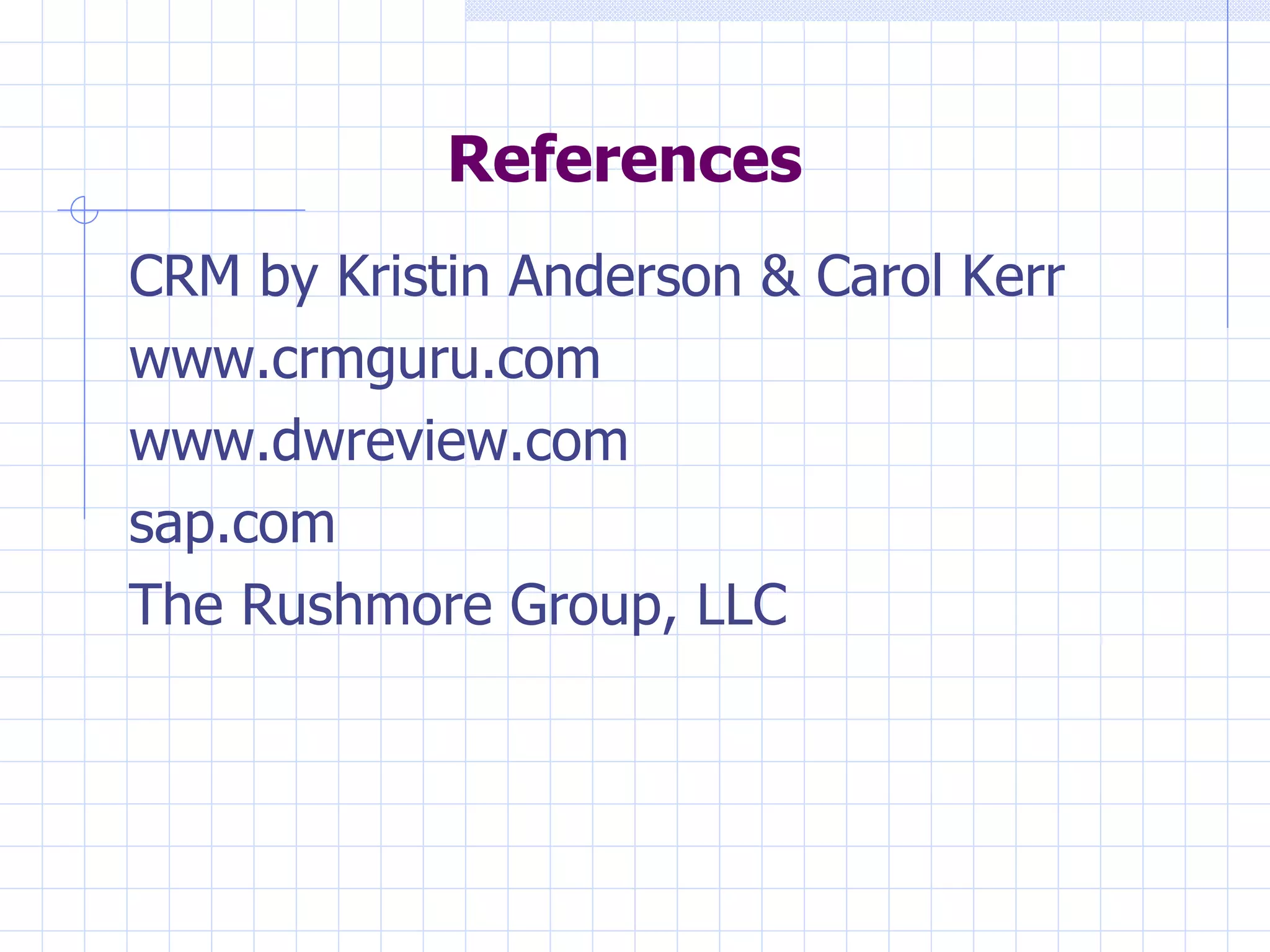 References CRM by Kristin Anderson & Carol Kerr www.crmguru.com www.dwreview.com sap.com The Rushmore Group, LLC  