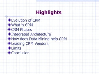 Highlights Evolution of CRM What is CRM CRM Phases Integrated Architecture How does Data Mining help CRM Leading CRM Vendors Limits Conclusion 