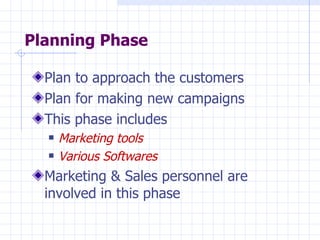 Planning Phase Plan to approach the customers Plan for making new campaigns This phase includes Marketing tools Various Softwares Marketing & Sales personnel are involved in this phase 