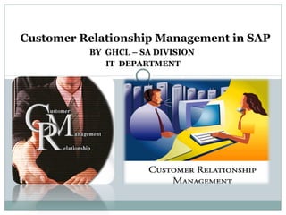 BY GHCL – SA DIVISION
IT DEPARTMENT
Customer Relationship Management in SAP
 