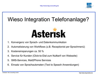 Wieso Integration Telefonanlage? Konvergenz von Sprach- und Datenkommunikation Automatisierung von Workflows (z.B. Receptionist per Sprachmenü) Kosteneinsparungen ca. 50 % Service für Kunden (Click-to-Dial zum Nulltarif von Webseite) SMS-Services, Mail2Phone Services Einsatz von Sprachautomaten (Text to Speach Anwendungen) 