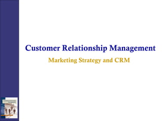 Customer Relationship Management
Marketing Strategy and CRM
 
