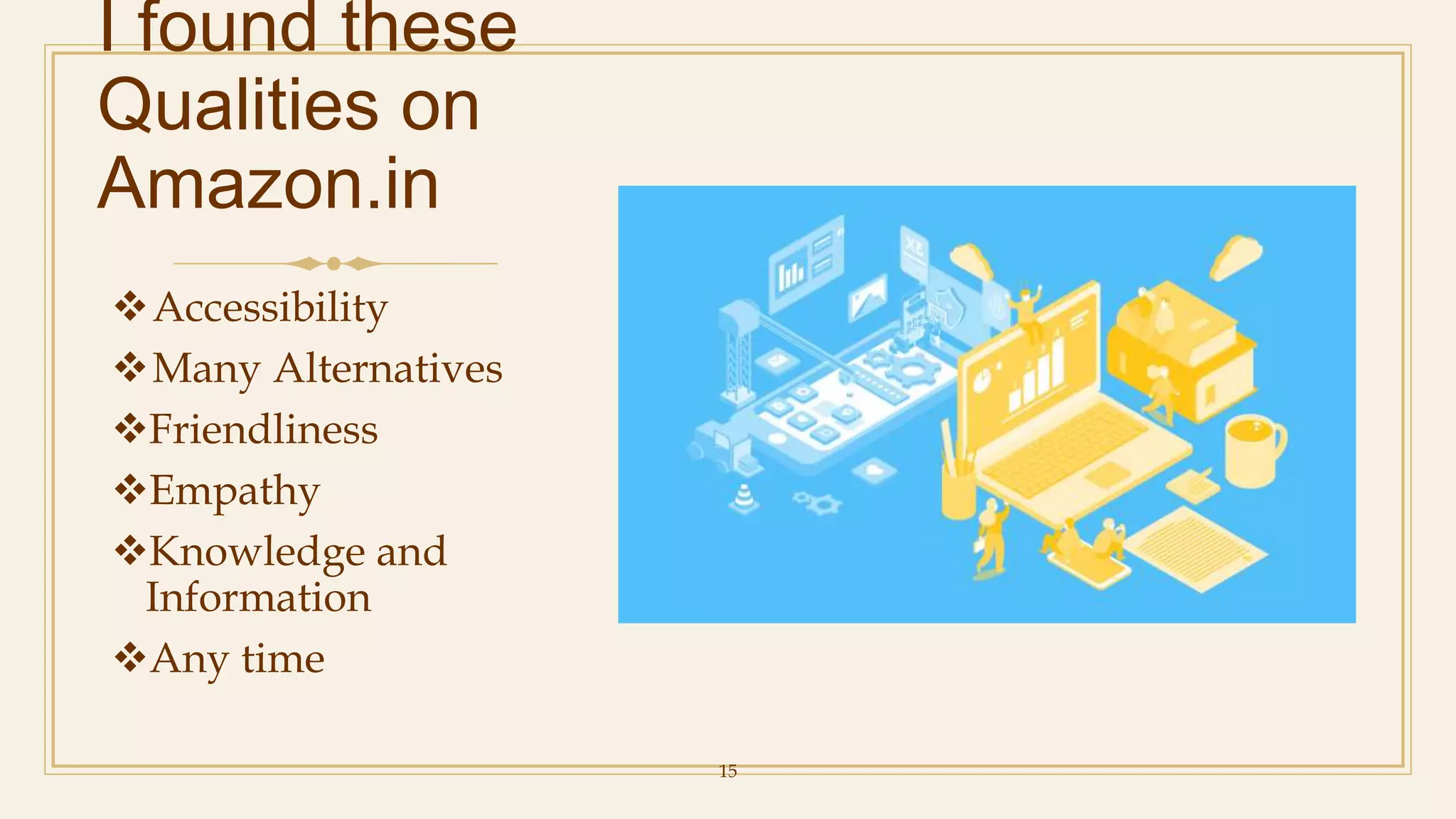 15
I found these
Qualities on
Amazon.in
Accessibility
Many Alternatives
Friendliness
Empathy
Knowledge and
Information
Any time
 