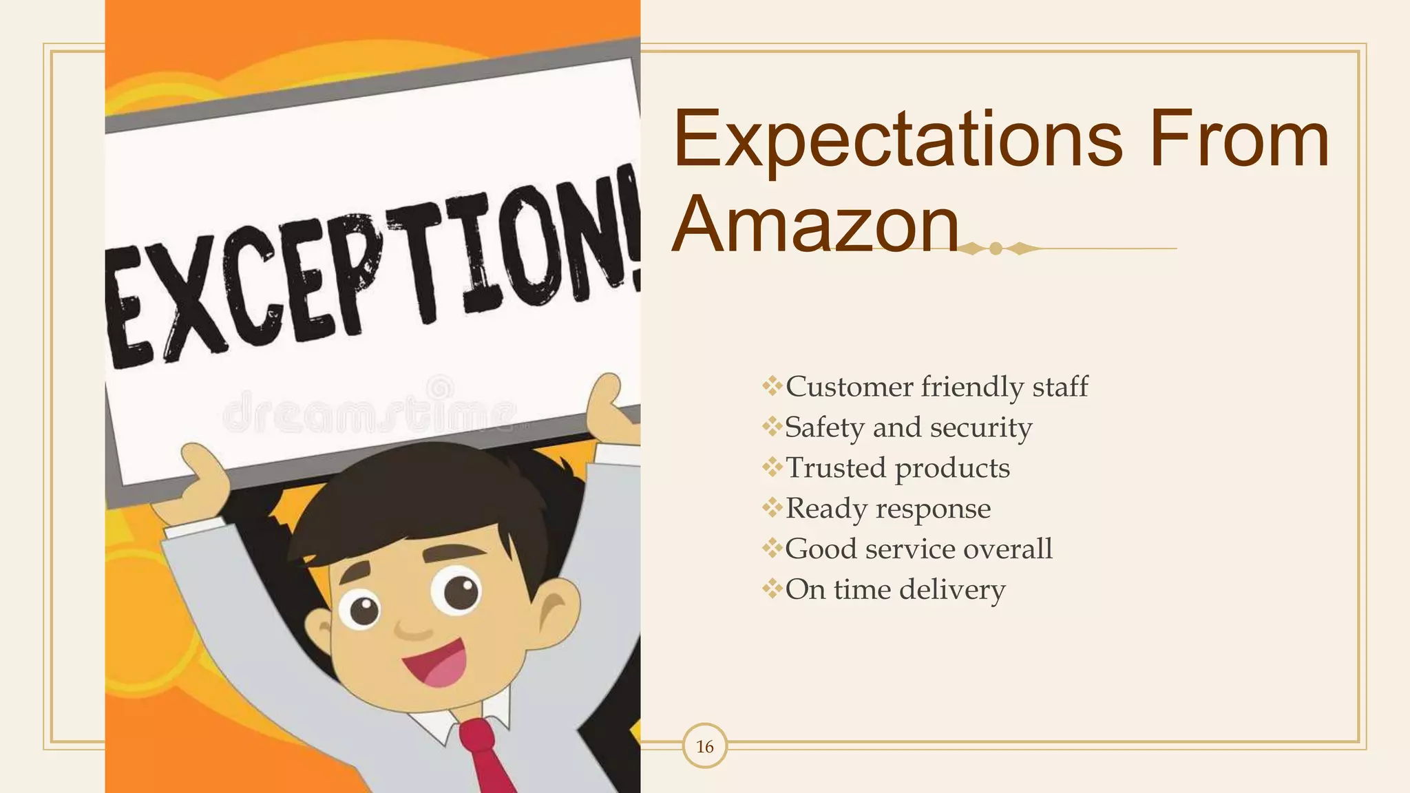 16
Expectations From
Amazon
Customer friendly staff
Safety and security
Trusted products
Ready response
Good service overall
On time delivery
 