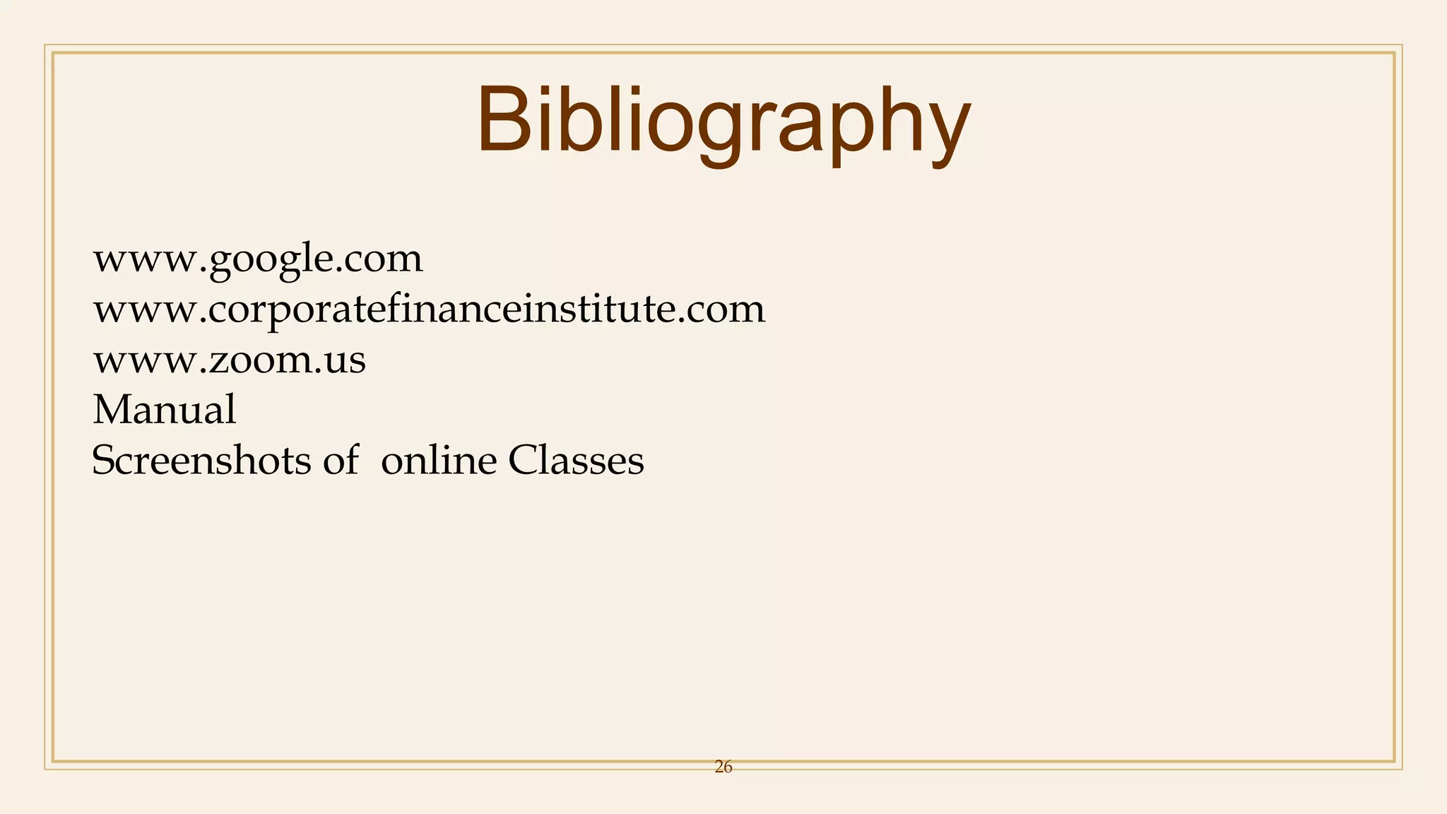 Bibliography
26
www.google.com
www.corporatefinanceinstitute.com
www.zoom.us
Manual
Screenshots of online Classes
 