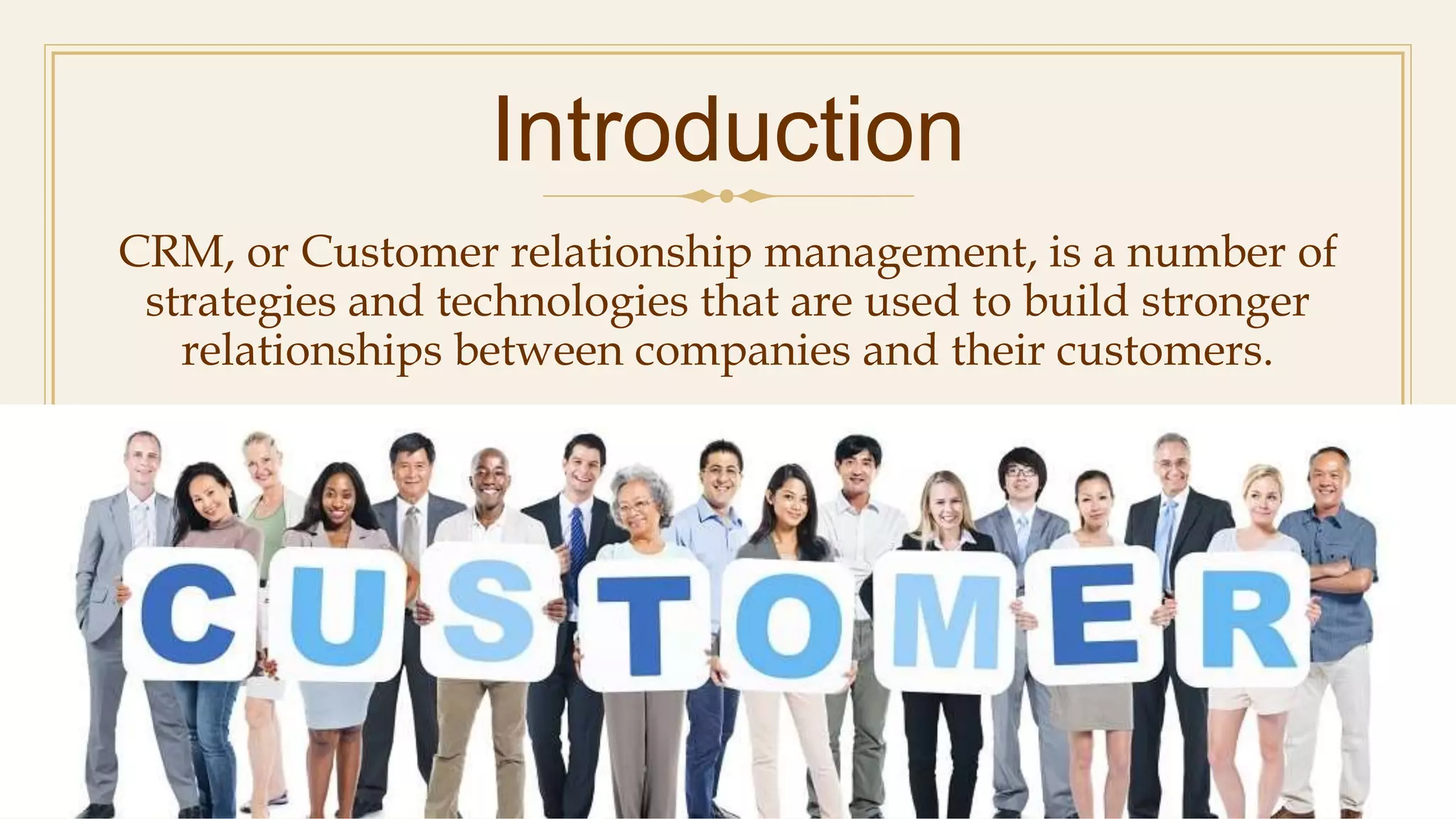 Introduction
CRM, or Customer relationship management, is a number of
strategies and technologies that are used to build stronger
relationships between companies and their customers.
ADD A FOOTER
4
 