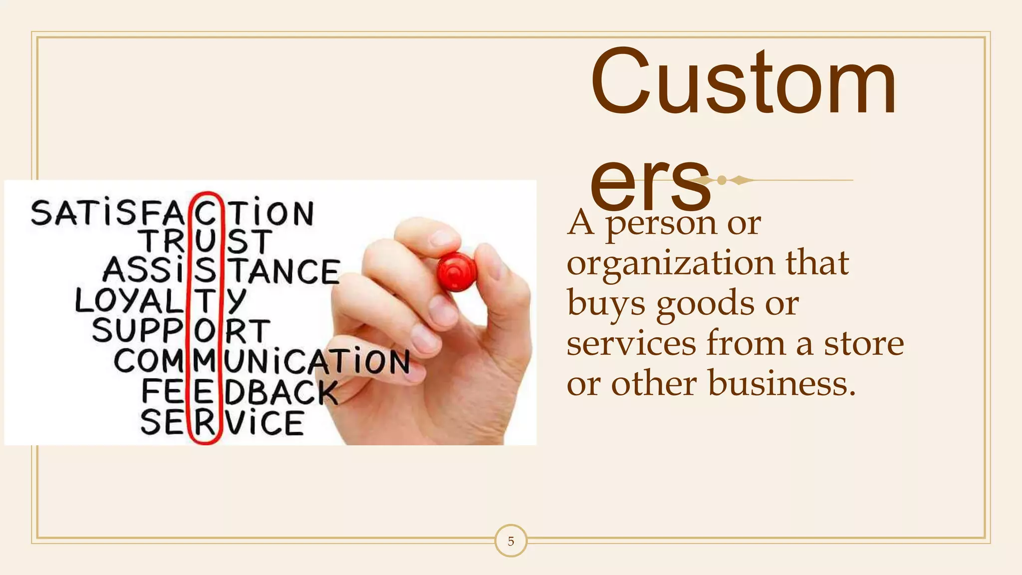 5
Custom
ersA person or
organization that
buys goods or
services from a store
or other business.
 