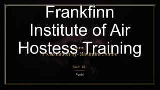 Frankfinn
Institute of Air
Hostess TrainingPresentation By- Ravindra Shinde
Batch- E4
Vashi
 
