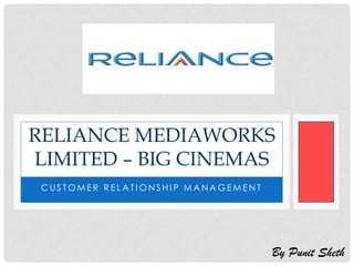 RELIANCE MEDIAWORKS
LIMITED – BIG CINEMAS
 CUSTOMER RELATIONSHIP MANAGEMENT




                                    By Punit Sheth
 