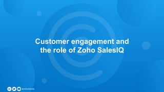 SalesIQ
Customer engagement and
the role of Zoho SalesIQ
 