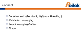 Social networks (Facebook, MySpace, LinkedIN,..) Mobile text messaging Instant messaging/Twitter Skype Connect 