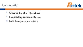 Created by all of the above Fostered by common interests Built through conversations Community 