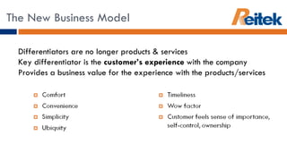 The New Business Model Differentiators are no longer products & services Key differentiator is the  customer’s experience  with the company Provides a business value for the experience with the products/services 