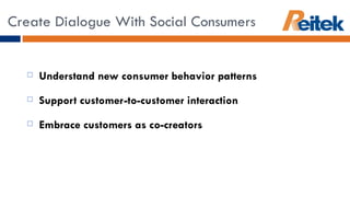 Understand new consumer behavior patterns Support customer-to-customer interaction Embrace customers as co-creators Create Dialogue With Social Consumers 