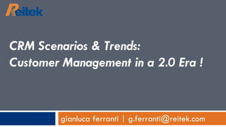 gianluca ferranti | g.ferranti@reitek.com CRM Scenarios & Trends:  Customer Management in a 2.0 Era ! 
