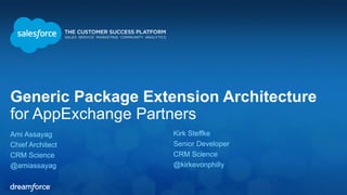 Generic Package Extension Architecture 
for AppExchange Partners 
Ami Assayag 
Chief Architect 
CRM Science 
@amiassayag 
Kirk Steffke 
Senior Developer 
CRM Science 
@kirkevonphilly 
 