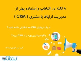 8‫از‬ ‫بهتر‬ ‫استفاده‬ ‫و‬ ‫انتخاب‬ ‫در‬ ‫نکته‬
‫مشتری‬ ‫با‬ ‫ارتباط‬ ‫مدیریت‬)( CRM
‫یک‬ ‫از‬‫افزار‬‫نرم‬CRM‫باشید؟‬ ‫داشته‬ ‫انتظاراتی‬ ‫چه‬
‫از‬ ‫را‬ ‫بهره‬ ‫بیشترین‬ ‫چگونه‬CRM‫ببرید‬‫؟‬
‫افزاری‬ ‫نرم‬ ‫گروه‬‫نوماتک‬
 