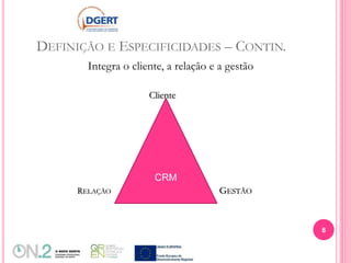 DEFINIÇÃO E ESPECIFICIDADES – CONTIN.
Integra o cliente, a relação e a gestão
Cliente
RELAÇÃO GESTÃO
CRM
8
 