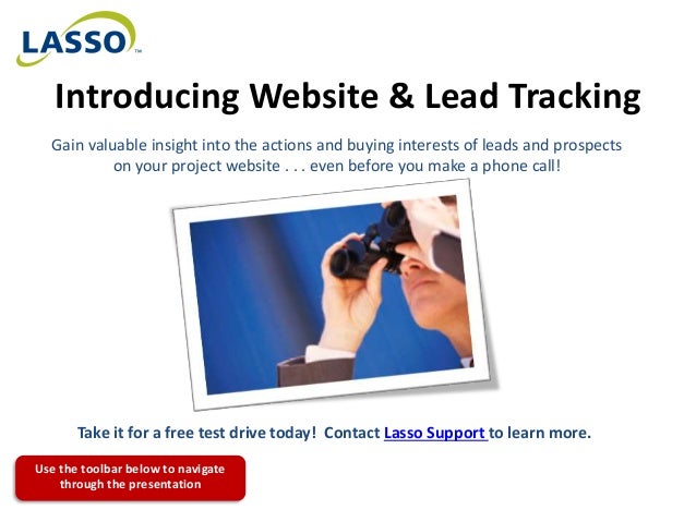 Introducing Website & Lead Tracking
Gain valuable insight into the actions and buying interests of leads and prospects
on your project website . . . even before you make a phone call!
Take it for a free test drive today! Contact Lasso Support to learn more.
Use the toolbar below to navigate
through the presentation
 