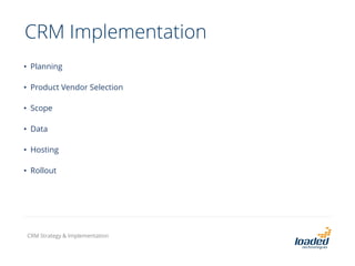 CRM Implementation
• Planning
• Product Vendor Selection
• Scope
• Data
• Hosting
• Rollout
CRM Strategy & Implementation
 