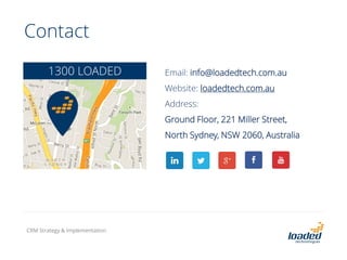 Contact
1300 LOADED Email: info@loadedtech.com.au
Website: loadedtech.com.au
Address:
Ground Floor, 221 Miller Street,
North Sydney, NSW 2060, Australia
CRM Strategy & Implementation
 