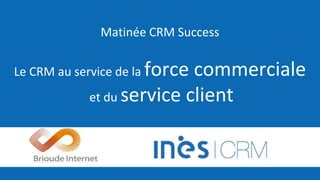 Matinée CRM Success
Le CRM au service de la force commerciale
et du service client
 