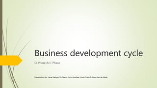 Business development cycle
O-Phase & C-Phase
Presentation by: Liene Gallego, Els Geerts, Lynn Hoofteer, Anaïs Crabs & Nona Van de Velde
 