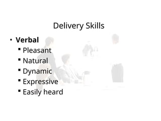 Delivery Skills
• Verbal
 Pleasant
 Natural
 Dynamic
 Expressive
 Easily heard
 