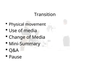 Transition
 Physical movement
 Use of media
 Change of Media
 Mini-Summary
 Q&A
 Pause
 