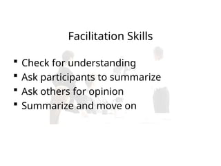  Check for understanding
 Ask participants to summarize
 Ask others for opinion
 Summarize and move on
Facilitation Skills
 