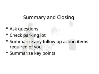 Summary and Closing
 Ask questions
 Check parking lot
 Summarize any follow up action items
required of you
 Summarize key points
 