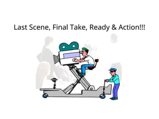 Last Scene, Final Take, Ready & Action!!!
 