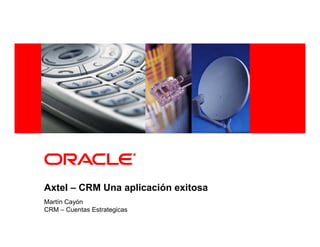 <Insert Picture Here>




Axtel – CRM Una aplicación exitosa
Martín Cayón
CRM – Cuentas Estrategicas